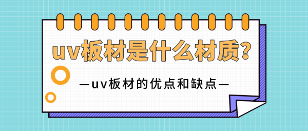 uv板材是什么材质？uv板材的优点和缺点