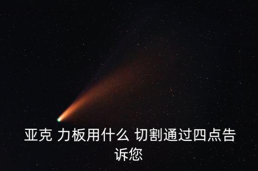  亚克 力板用什么 切割通过四点告诉您